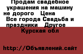 Продам свадебное украшения на машину не дорого › Цена ­ 3 000 - Все города Свадьба и праздники » Другое   . Курская обл.